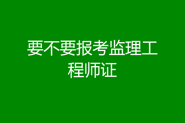 要不要报考监理工程师证