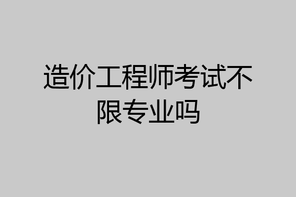 造价工程师考试不限专业吗