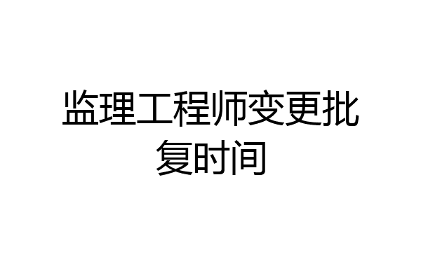监理工程师变更批复时间