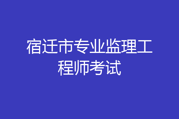 宿迁市专业监理工程师考试