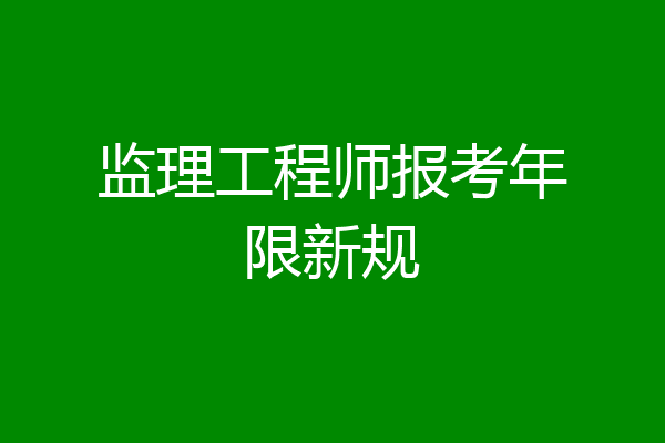 监理工程师报考年限新规