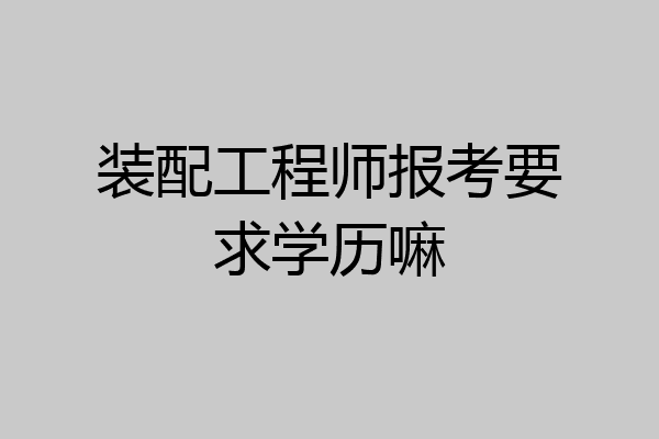 装配工程师报考要求学历嘛