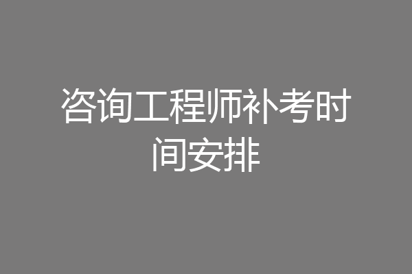 咨询工程师补考时间安排