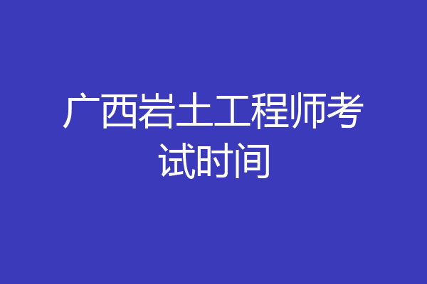 广西岩土工程师考试时间