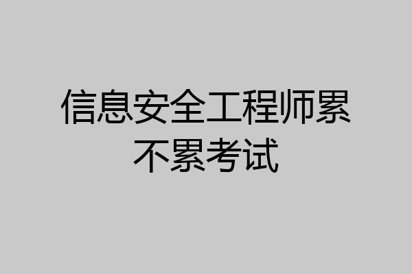 信息安全工程师累不累考试