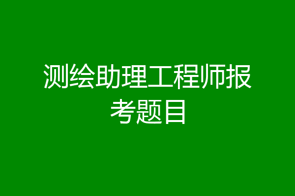 测绘助理工程师报考题目