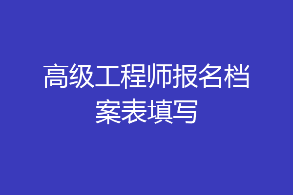 高级工程师报名档案表填写