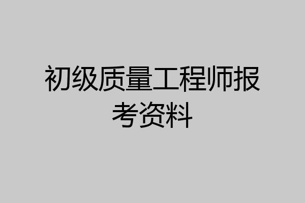 初级质量工程师报考资料