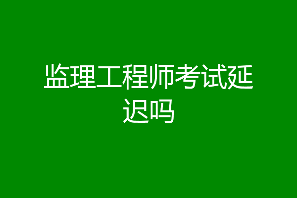 监理工程师考试延迟吗