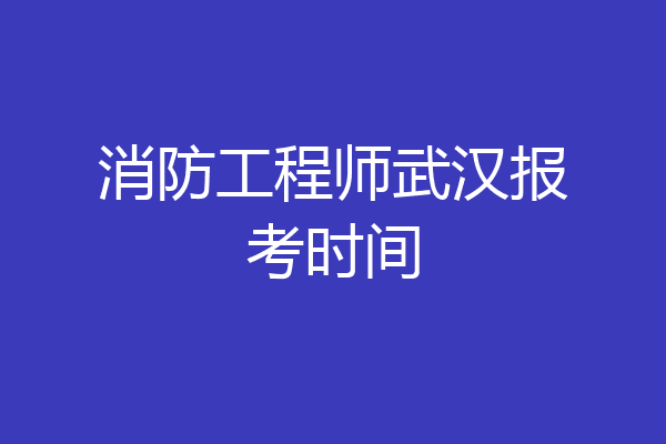 消防工程师武汉报考时间