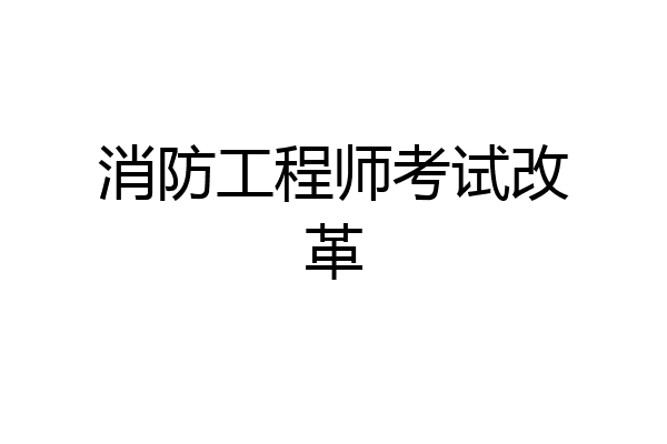 消防工程师考试改革