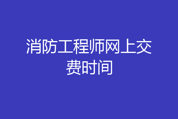 消防工程师网上交费时间