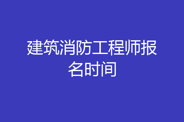 建筑消防工程师报名时间