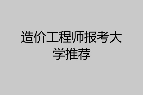 造价工程师报考大学推荐
