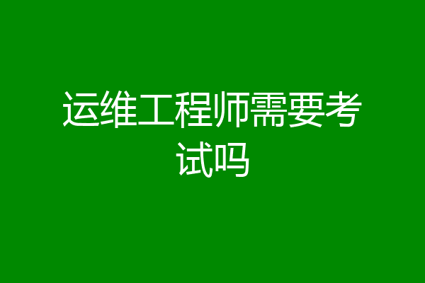 运维工程师需要考试吗
