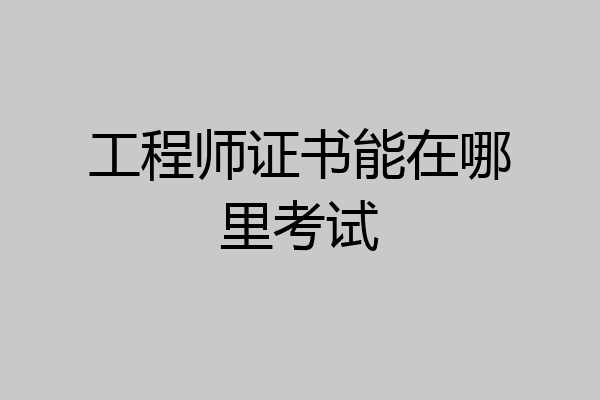 工程师证书能在哪里考试