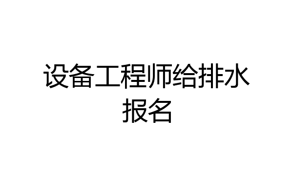 设备工程师给排水报名