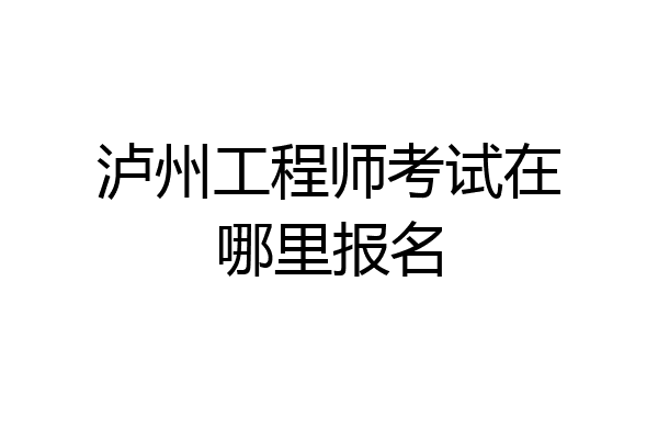 泸州工程师考试在哪里报名