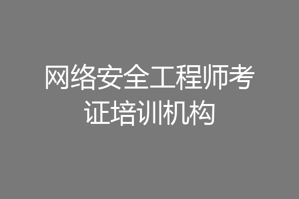 网络安全工程师考证培训机构
