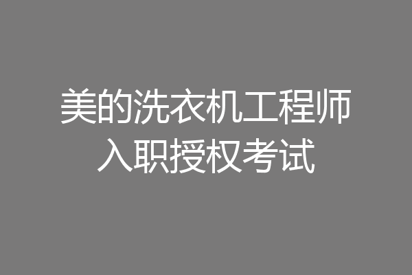 美的洗衣机工程师入职授权考试