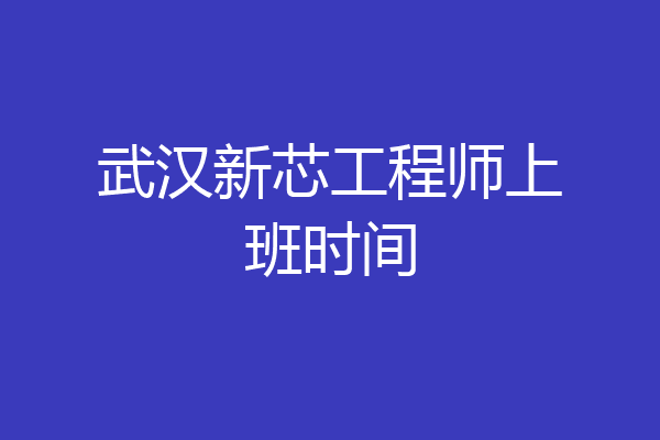 武汉新芯工程师上班时间