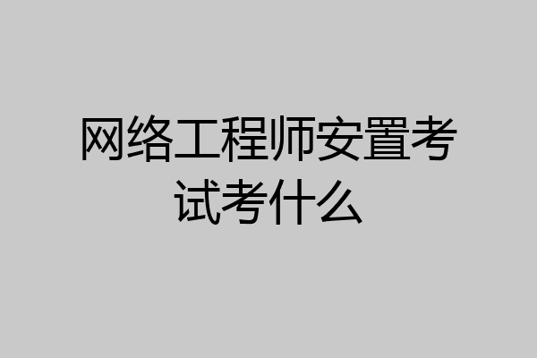 网络工程师安置考试考什么