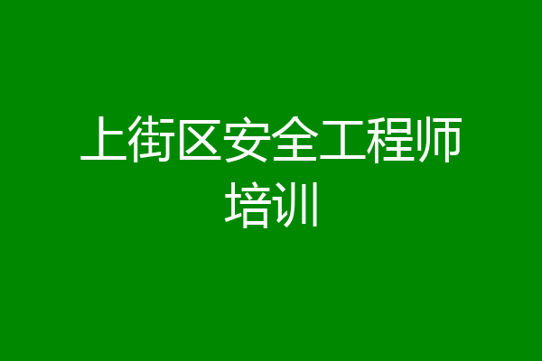 上街区安全工程师培训
