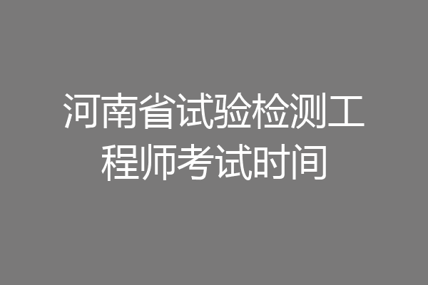 河南省试验检测工程师考试时间