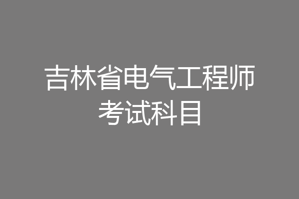 吉林省电气工程师考试科目