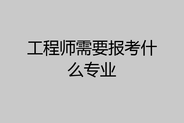 工程师需要报考什么专业