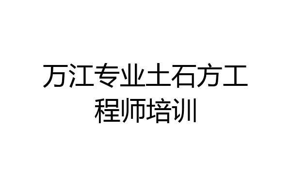 万江专业土石方工程师培训