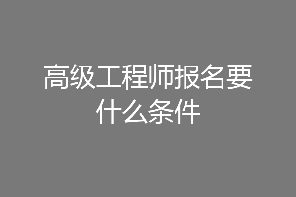 高级工程师报名要什么条件