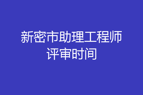 新密市助理工程师评审时间