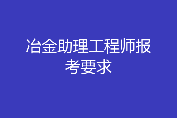 冶金助理工程师报考要求