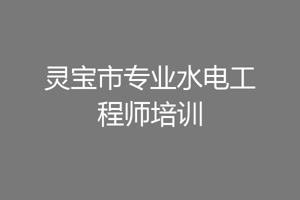 灵宝市专业水电工程师培训