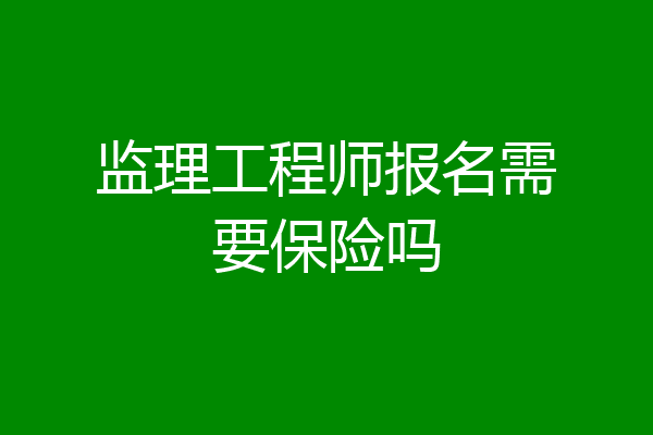 监理工程师报名需要保险吗