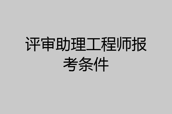 评审助理工程师报考条件