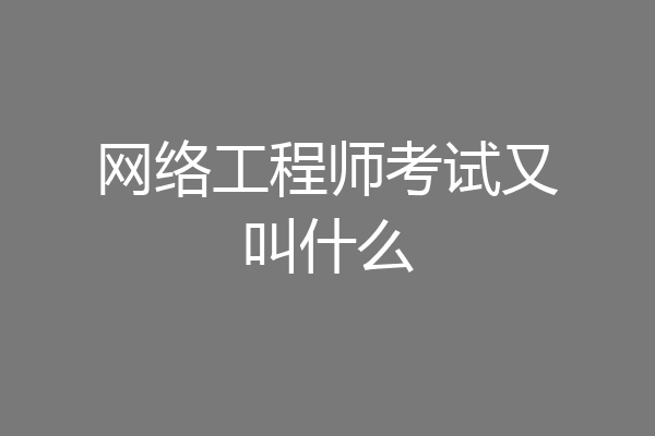 网络工程师考试又叫什么