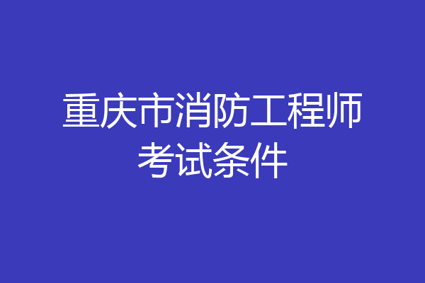 重庆市消防工程师考试条件