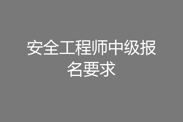 安全工程师中级报名要求