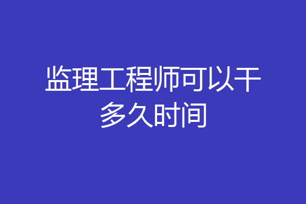监理工程师可以干多久时间