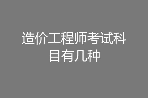 造价工程师考试科目有几种