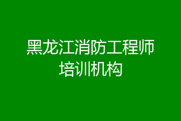 黑龙江消防工程师培训机构