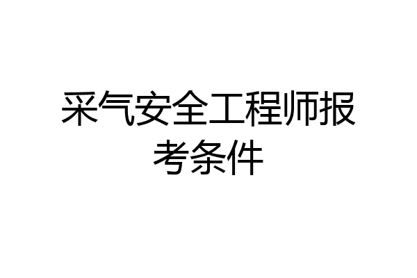采气安全工程师报考条件