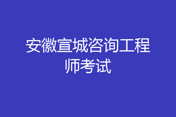 安徽宣城咨询工程师考试