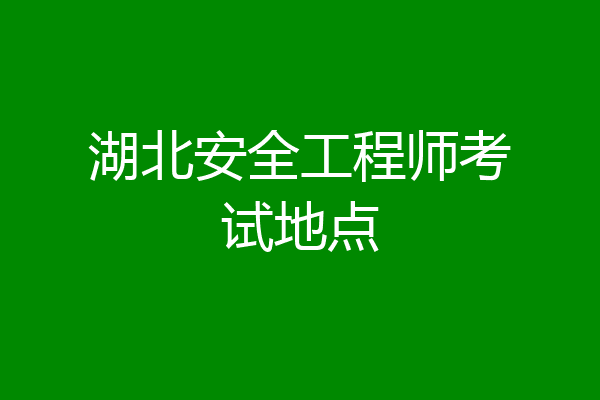 湖北安全工程师考试地点