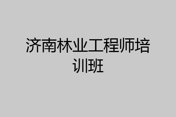济南林业工程师培训班