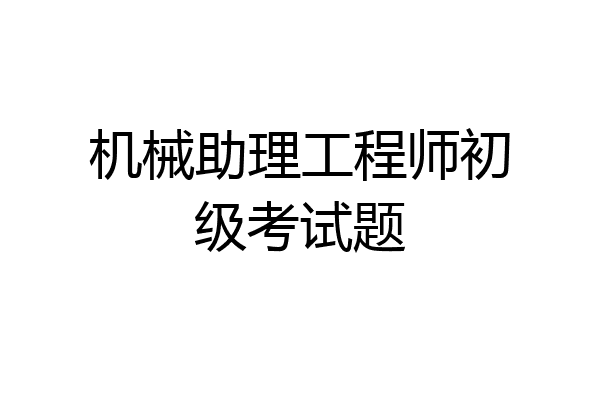 机械助理工程师初级考试题