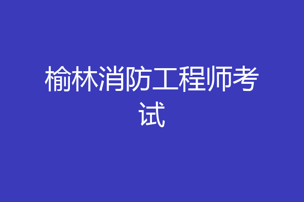 榆林消防工程师考试