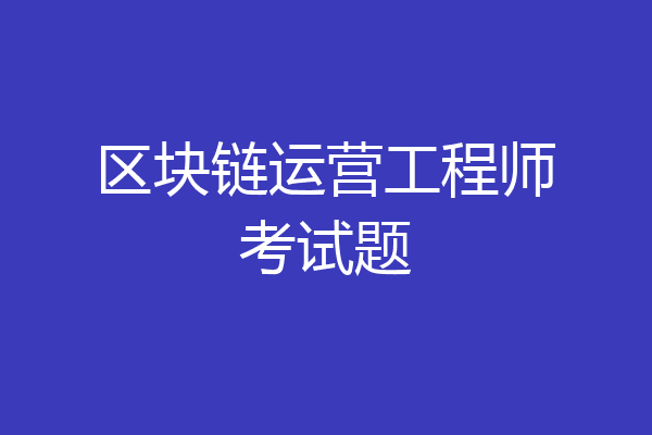 区块链运营工程师考试题